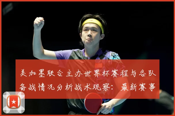 美加墨联合主办世界杯赛程与各队备战情况分析战术观察：最新赛事动态与深度分析