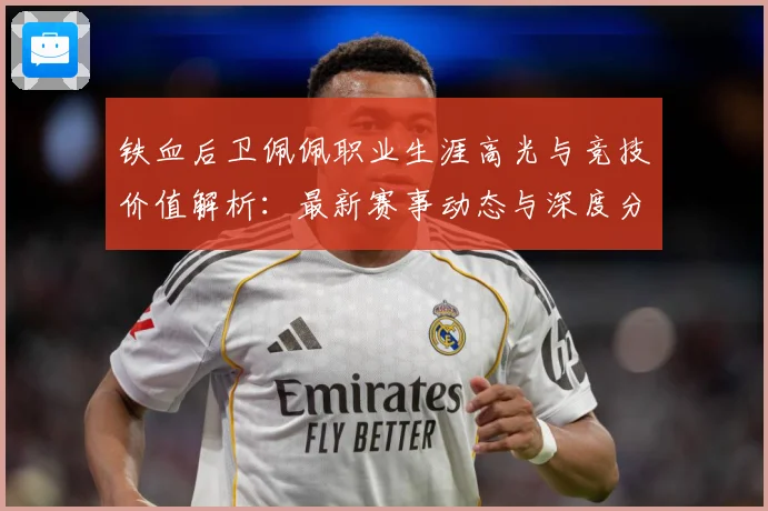 铁血后卫佩佩职业生涯高光与竞技价值解析：最新赛事动态与深度分析