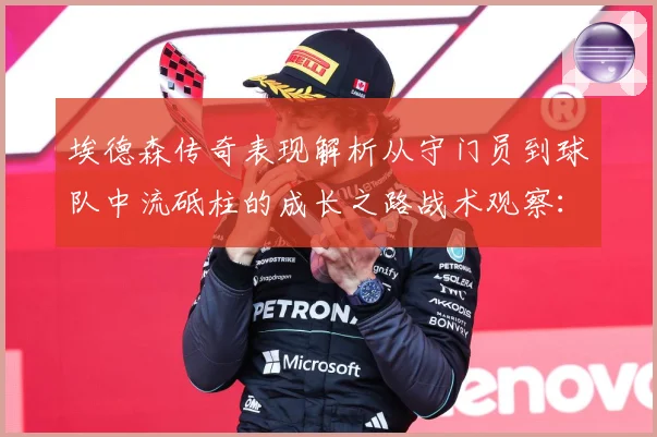 埃德森传奇表现解析从守门员到球队中流砥柱的成长之路战术观察：最新赛事动态与深度分析