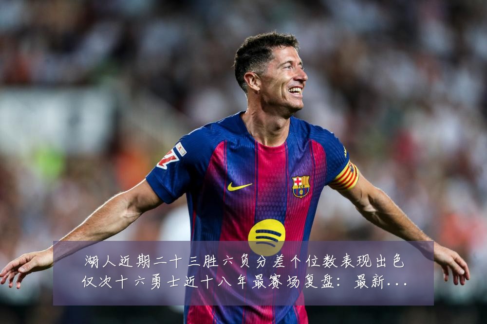 湖人近期二十三胜六负分差个位数表现出色仅次十六勇士近十八年最赛场复盘:最新赛事动态与深度分析