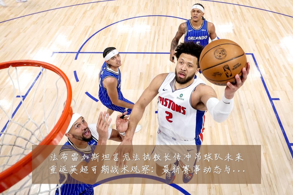 法布雷加斯坦言无法执教长传冲吊球队未来重返英超可期战术观察:最新赛事动态与深度分析