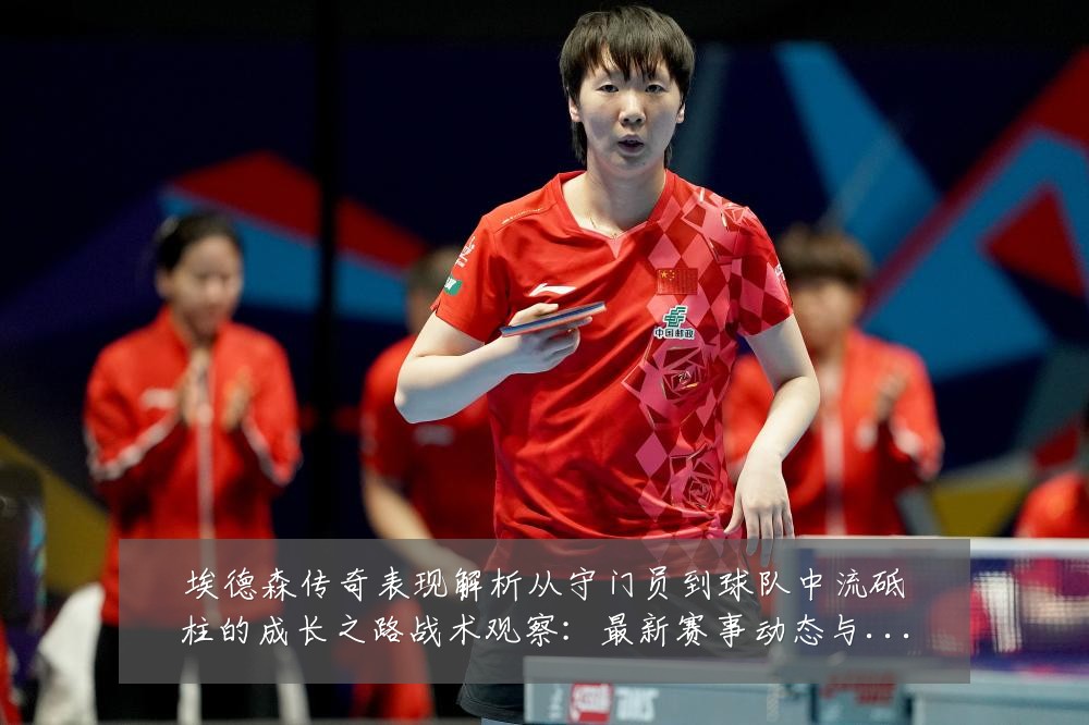 埃德森传奇表现解析从守门员到球队中流砥柱的成长之路战术观察：最新赛事动态与深度分析