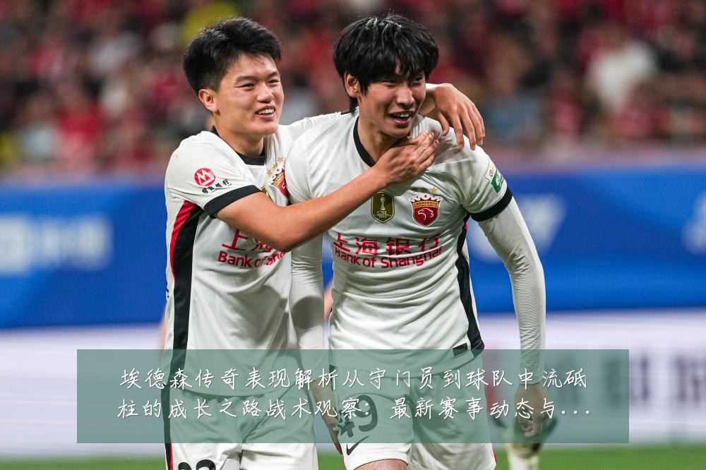 埃德森传奇表现解析从守门员到球队中流砥柱的成长之路战术观察：最新赛事动态与深度分析
