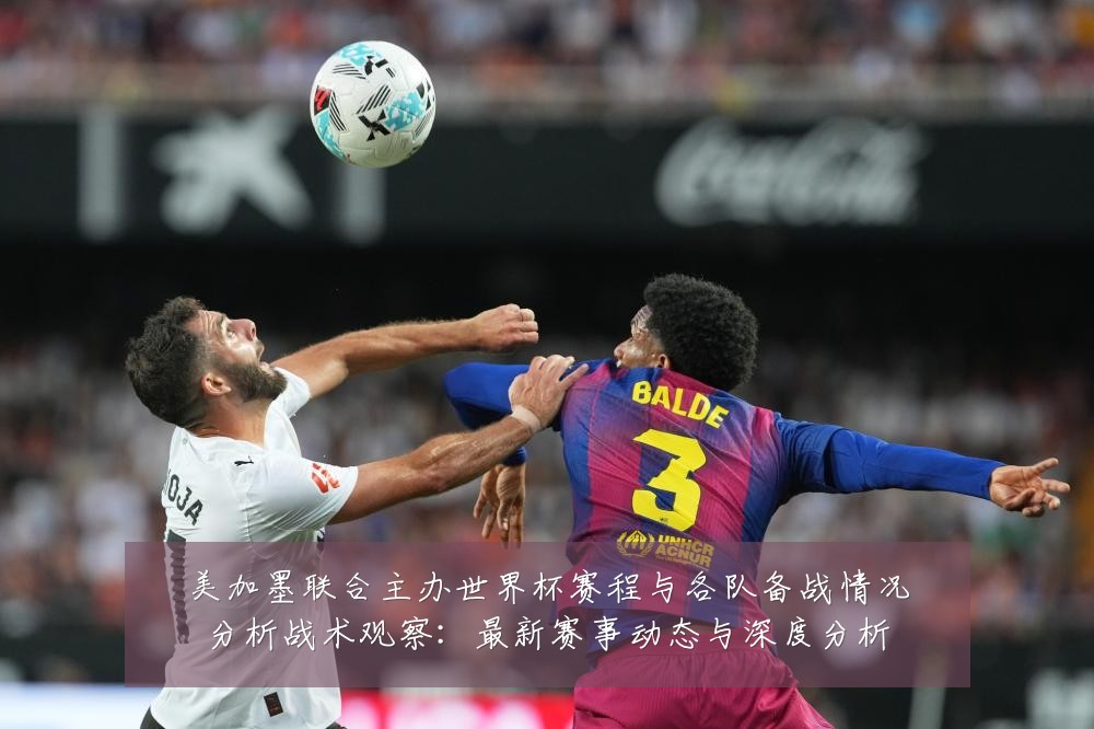 美加墨联合主办世界杯赛程与各队备战情况分析战术观察:最新赛事动态与深度分析