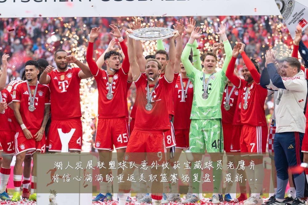 湖人发展联盟球队意外收获宝藏球员老鹰弃将信心满满盼重返美职篮赛场复盘：最新赛事动态与深度分析